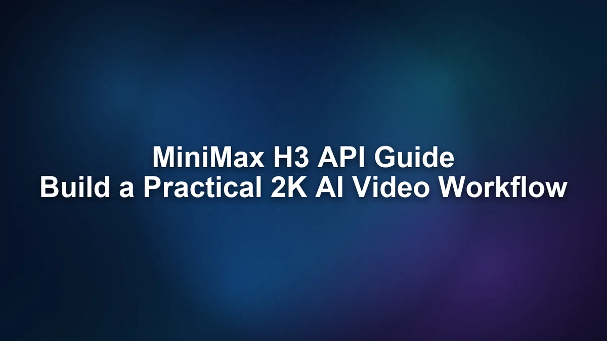 MiniMax H3 API Guide: Build a Practical 2K AI Video Workflow